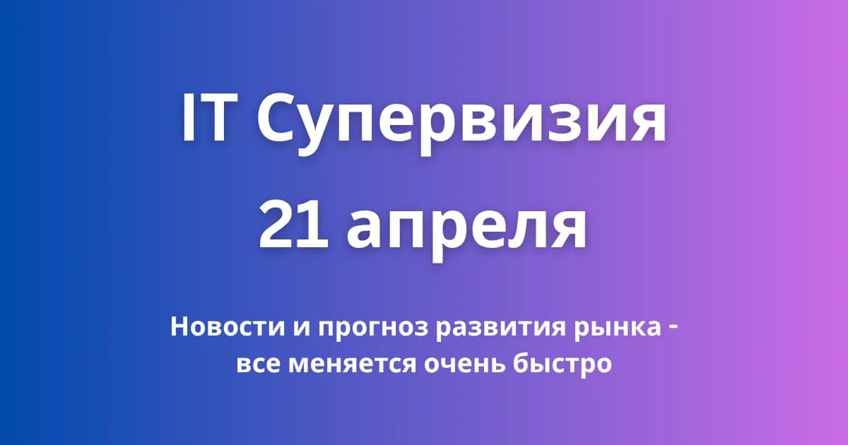 IT - супервизия 21 апреля - будут хорошие новости, и актуальная информация о кризисе